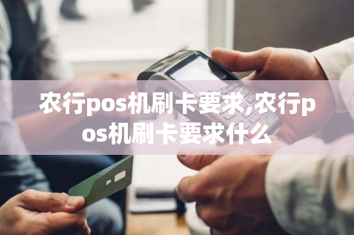 农行pos机刷卡要求,农行pos机刷卡要求什么