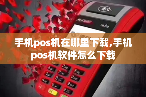 手机pos机在哪里下载,手机pos机软件怎么下载