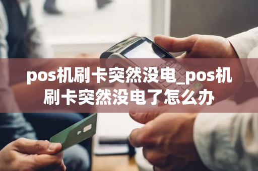 pos机刷卡突然没电_pos机刷卡突然没电了怎么办