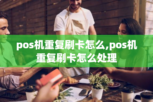 pos机重复刷卡怎么,pos机重复刷卡怎么处理