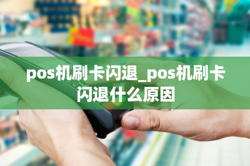 pos机刷卡闪退_pos机刷卡闪退什么原因