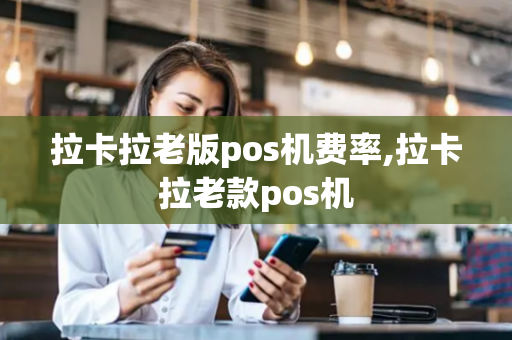 拉卡拉老版pos机费率,拉卡拉老款pos机