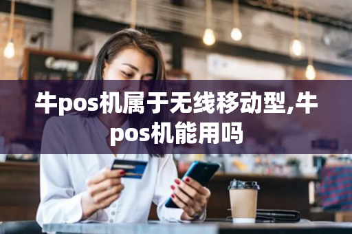 牛pos机属于无线移动型,牛pos机能用吗