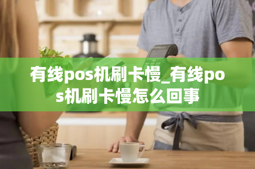 有线pos机刷卡慢_有线pos机刷卡慢怎么回事