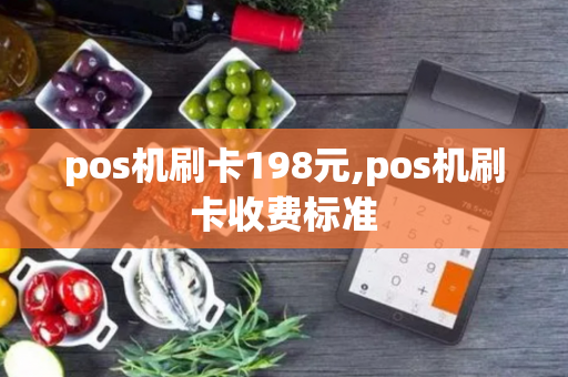 pos机刷卡198元,pos机刷卡收费标准