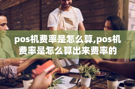 pos机费率是怎么算,pos机费率是怎么算出来费率的