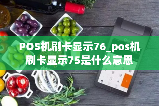 POS机刷卡显示76_pos机刷卡显示75是什么意思