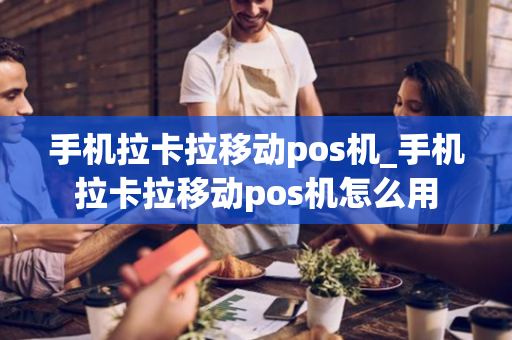 手机拉卡拉移动pos机_手机拉卡拉移动pos机怎么用