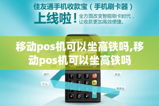 移动pos机可以坐高铁吗,移动pos机可以坐高铁吗