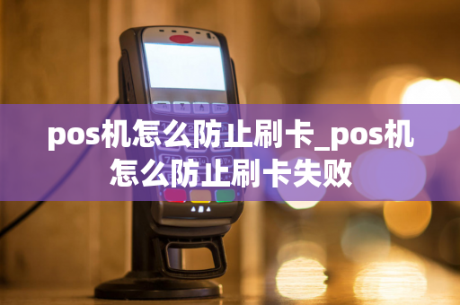 pos机怎么防止刷卡_pos机怎么防止刷卡失败