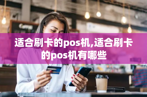 适合刷卡的pos机,适合刷卡的pos机有哪些