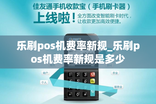 乐刷pos机费率新规_乐刷pos机费率新规是多少