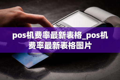 pos机费率最新表格_pos机费率最新表格图片