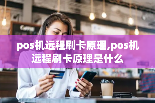 pos机远程刷卡原理,pos机远程刷卡原理是什么