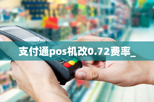 支付通pos机改0.72费率_