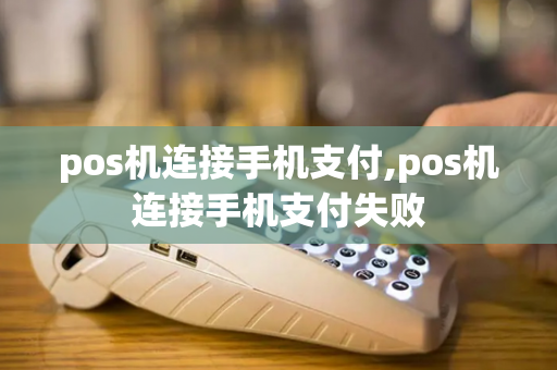 pos机连接手机支付,pos机连接手机支付失败