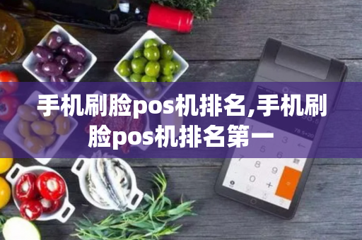 手机刷脸pos机排名,手机刷脸pos机排名第一