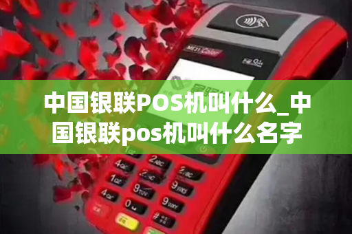 中国银联POS机叫什么_中国银联pos机叫什么名字