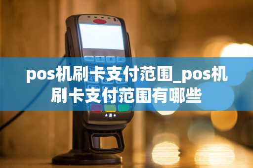 pos机刷卡支付范围_pos机刷卡支付范围有哪些