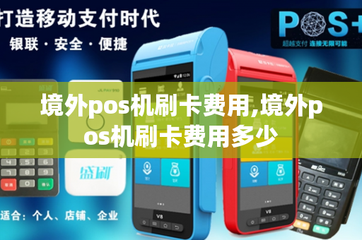 境外pos机刷卡费用,境外pos机刷卡费用多少