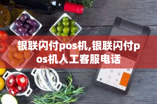 银联闪付pos机,银联闪付pos机人工客服电话