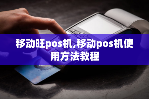 移动旺pos机,移动pos机使用方法教程