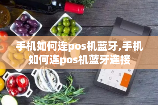 手机如何连pos机蓝牙,手机如何连pos机蓝牙连接