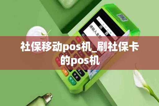 社保移动pos机_刷社保卡的pos机