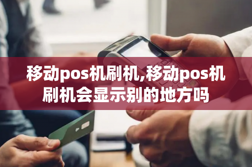 移动pos机刷机,移动pos机刷机会显示别的地方吗