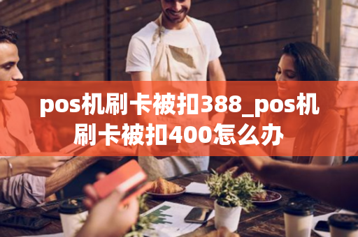 pos机刷卡被扣388_pos机刷卡被扣400怎么办