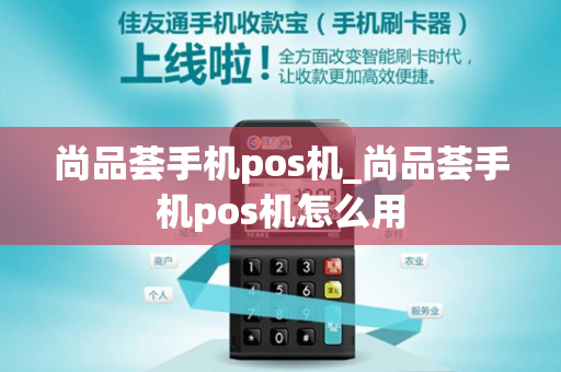 尚品荟手机pos机_尚品荟手机pos机怎么用