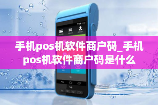 手机pos机软件商户码_手机pos机软件商户码是什么