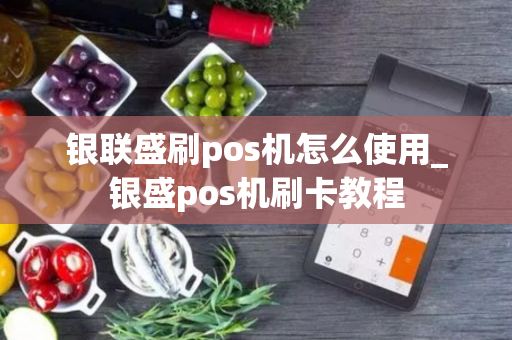 银联盛刷pos机怎么使用_银盛pos机刷卡教程