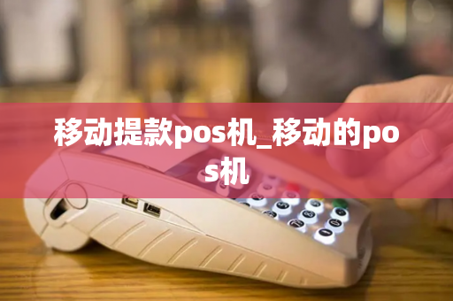 移动提款pos机_移动的pos机