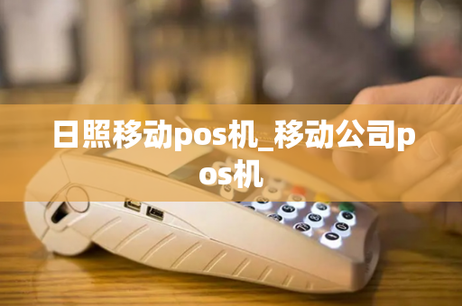 日照移动pos机_移动公司pos机