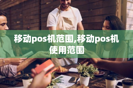 移动pos机范围,移动pos机使用范围