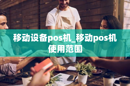 移动设备pos机_移动pos机使用范围