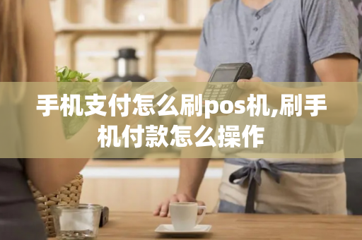 手机支付怎么刷pos机,刷手机付款怎么操作