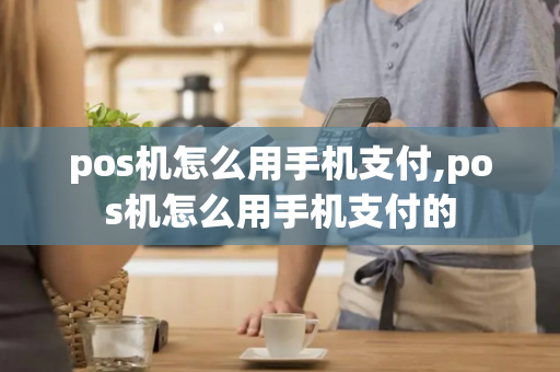 pos机怎么用手机支付,pos机怎么用手机支付的