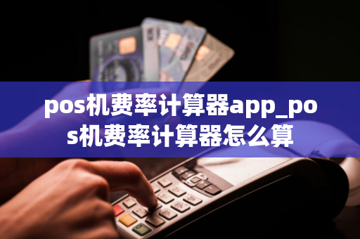 pos机费率计算器app_pos机费率计算器怎么算