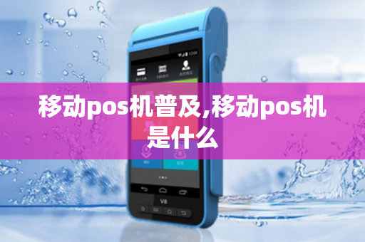 移动pos机普及,移动pos机是什么