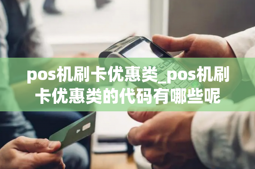 pos机刷卡优惠类_pos机刷卡优惠类的代码有哪些呢