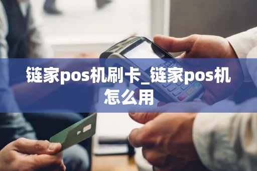 链家pos机刷卡_链家pos机怎么用