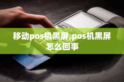 移动pos机黑屏,pos机黑屏怎么回事