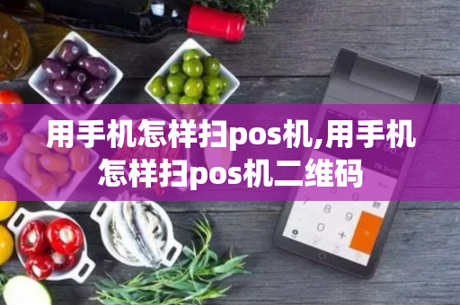 用手机怎样扫pos机,用手机怎样扫pos机二维码