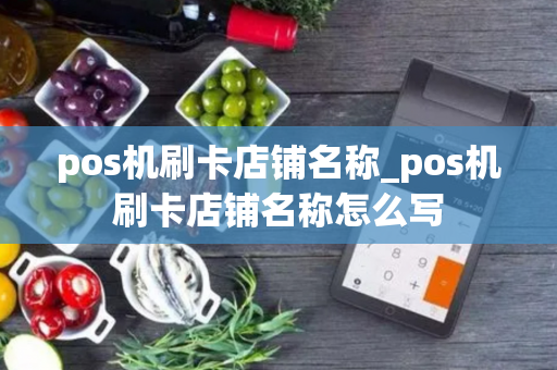 pos机刷卡店铺名称_pos机刷卡店铺名称怎么写