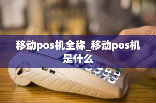 移动pos机全称_移动pos机是什么