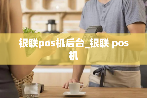 银联pos机后台_银联 pos机