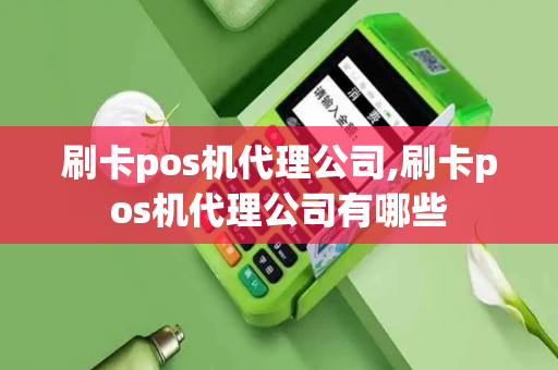 刷卡pos机代理公司,刷卡pos机代理公司有哪些