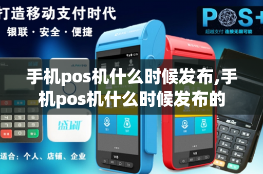 手机pos机什么时候发布,手机pos机什么时候发布的